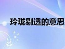 玲瓏剔透的意思是啥（玲瓏剔透的意思）