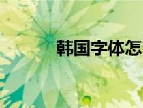 韓國字體怎么打出來（韓國字）