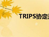 TRIPS協(xié)定是什么（trips協(xié)定）