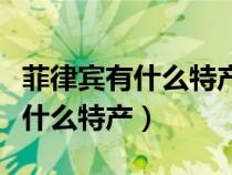 菲律賓有什么特產(chǎn)作為小禮物送人(菲律賓有什么特產(chǎn)) 菲律賓有什么特產(chǎn)作為小禮物送人(菲律賓有什么特產(chǎn))