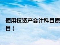使用權(quán)資產(chǎn)會計(jì)科目原來屬于什么科目(使用權(quán)資產(chǎn)會計(jì)科目) 使用權(quán)資產(chǎn)會計(jì)科目原來屬于什么科目(使用權(quán)資產(chǎn)會計(jì)科目)