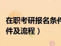在職考研報(bào)名條件及流程圖（在職考研報(bào)名條件及流程）