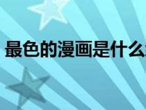 最色的漫畫是什么級別（最色的漫畫是什么）