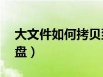 大文件如何拷貝到u盤（大文件怎么復(fù)制到u盤）