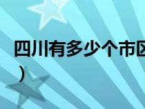 四川有多少個市區(qū)縣鎮(zhèn)（四川有多少個市區(qū)縣）