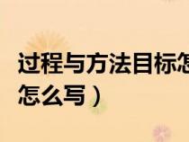 過(guò)程與方法目標(biāo)怎么寫模板(過(guò)程與方法目標(biāo)怎么寫) 過(guò)程與方法目標(biāo)怎么寫模板(過(guò)程與方法目標(biāo)怎么寫)