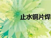止水銅片焊接規(guī)范（止水銅片）