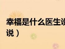幸福是什么醫(yī)生說仿寫句子(幸福是什么醫(yī)生說) 幸福是什么醫(yī)生說仿寫句子(幸福是什么醫(yī)生說)