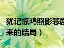猶記驚鴻照影悲劇嗎（我想知道猶記驚鴻照影來(lái)的結(jié)局）
