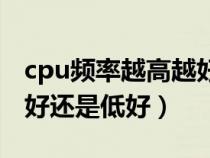 cpu頻率越高越好還是越低越好（cpu頻率高好還是低好）