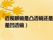 近視眼鏡是凸透鏡還是凹透鏡為什么（近視眼鏡是凸透鏡還是凹透鏡）