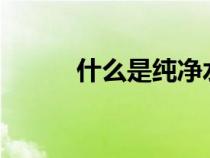 什么是純凈水?（什么是純凈水）
