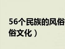 56個(gè)民族的風(fēng)俗文化是什么(56個(gè)民族的風(fēng)俗文化) 56個(gè)民族的風(fēng)俗文化是什么(56個(gè)民族的風(fēng)俗文化)