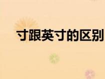 寸跟英寸的區(qū)別（英寸和寸有什么區(qū)別）