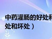 中藥灌腸的好處和壞處是什么（中藥灌腸的好處和壞處）