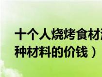 十個(gè)人燒烤食材清單（10人燒烤材料清單每種材料的價(jià)錢）