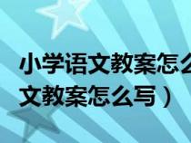 小學(xué)語文教案怎么寫?有一般模板嗎?（小學(xué)語文教案怎么寫）