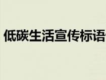 低碳生活宣傳標(biāo)語十條（低碳生活宣傳標(biāo)語）