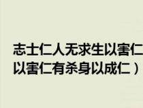 志士仁人無(wú)求生以害仁有殺身以成仁出自（志士仁人無(wú)求生以害仁有殺身以成仁）