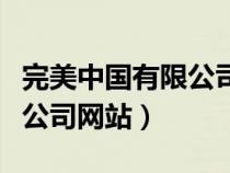 完美中國(guó)有限公司工作怎么樣(完美中國(guó)有限公司網(wǎng)站) 完美中國(guó)有限公司工作怎么樣(完美中國(guó)有限公司網(wǎng)站)