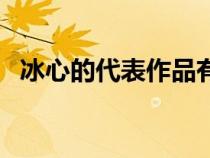 冰心的代表作品有什么（冰心的代表作品）