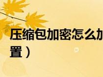 壓縮包加密怎么加密文件（壓縮包加密怎么設(shè)置）