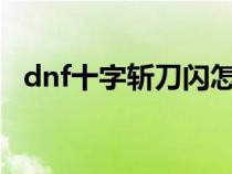 dnf十字?jǐn)氐堕W怎么樣?（dnf十字?jǐn)氐堕W）