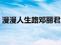 漫漫人生路鄧麗君原唱（漫漫人生路鄧麗君）