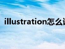 illustration怎么讀的（illustrator怎么讀）