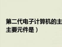 第二代電子計算機(jī)的主要元件是什么（第二代電子計算機(jī)的主要元件是）