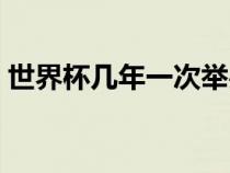 世界杯幾年一次舉辦一次（世界杯幾年一次）
