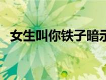 女生叫你鐵子暗示什么（鐵子是什么意思）