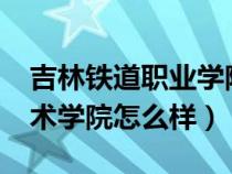 吉林鐵道職業(yè)學(xué)院怎么樣?(吉林鐵道職業(yè)技術(shù)學(xué)院怎么樣) 吉林鐵道職業(yè)學(xué)院怎么樣?(吉林鐵道職業(yè)技術(shù)學(xué)院怎么樣)