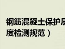 鋼筋混凝土保護(hù)層厚度規(guī)范表(鋼筋保護(hù)層厚度檢測(cè)規(guī)范) 鋼筋混凝土保護(hù)層厚度規(guī)范表(鋼筋保護(hù)層厚度檢測(cè)規(guī)范)