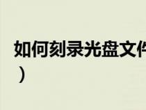 如何刻錄光盤文件到電腦（如何刻錄光盤文件）
