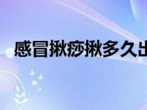 感冒揪痧揪多久出痧（感冒揪痧大全視頻）