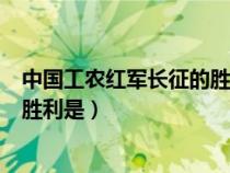 中國工農(nóng)紅軍長征的勝利是什么時候（中國工農(nóng)紅軍長征的勝利是）