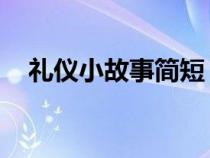 禮儀小故事簡短 現(xiàn)代（禮儀小故事簡短）