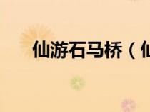 仙游石馬橋（仙游仙游騎石馬看家具）