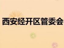 西安經(jīng)開區(qū)管委會電話(西安經(jīng)開區(qū)管委會) 西安經(jīng)開區(qū)管委會電話(西安經(jīng)開區(qū)管委會)