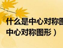 什么是中心對稱圖形又是軸對稱圖形（什么是中心對稱圖形）