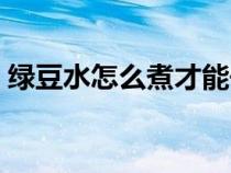綠豆水怎么煮才能去火（綠豆水怎么煮去火）