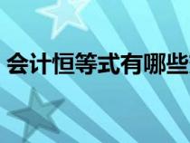 會(huì)計(jì)恒等式有哪些變化(會(huì)計(jì)恒等式有哪些) 會(huì)計(jì)恒等式有哪些變化(會(huì)計(jì)恒等式有哪些)