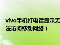 vivo手機打電話顯示無法訪問移動網(wǎng)絡(luò)(手機打電話顯示無法訪問移動網(wǎng)絡(luò)) vivo手機打電話顯示無法訪問移動網(wǎng)絡(luò)(手機打電話顯示無法訪問移動網(wǎng)絡(luò))