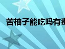 苦柚子能吃嗎有毒嗎（柚子苦是什么原因）