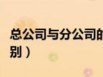總公司與分公司的區(qū)別（分公司和子公司的區(qū)別）