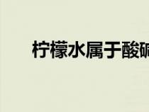檸檬水屬于酸堿（檸檬水是酸性堿性）