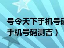 號(hào)令天下手機(jī)號(hào)碼測(cè)吉兇查詢114(號(hào)令天下手機(jī)號(hào)碼測(cè)吉) 號(hào)令天下手機(jī)號(hào)碼測(cè)吉兇查詢114(號(hào)令天下手機(jī)號(hào)碼測(cè)吉)