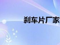剎車片廠家排名（剎車片廠家）