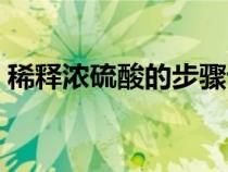 稀釋濃硫酸的步驟詳細(xì)（稀釋濃硫酸的步驟）